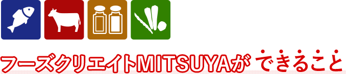 フーズクリエイトMITSUYAのできること